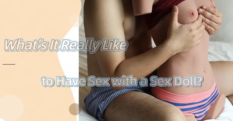 What's It Really Like to Have Sex with a Sex Doll? Linkdolls What's It Really Like to Have Sex with a Sex Doll? Linkdolls