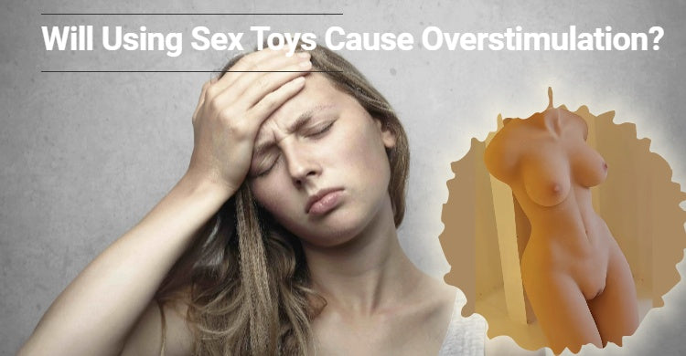 Will Using Sex Toys Cause Overstimulation?