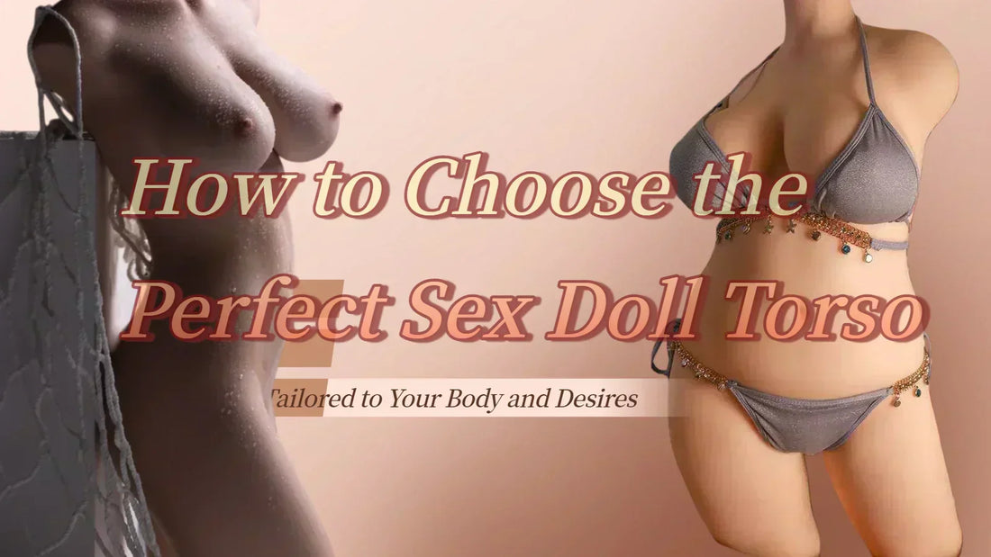  How to Choose the Perfect Sex Doll Torso