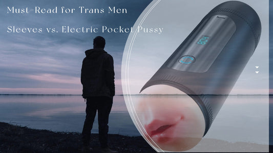 Must-Read for Trans Men: Sleeves vs. Electric Pocket Pussy