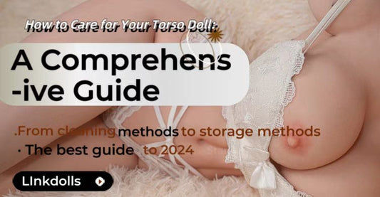 How to Care for Your Torso Doll: A Comprehensive Guide from TPE to Silicone