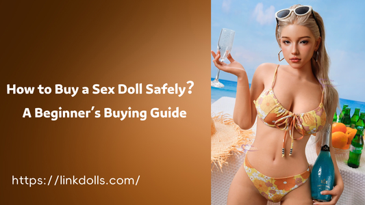 How to Buy a Sex Doll Safely: A Beginner’s Buying Guide