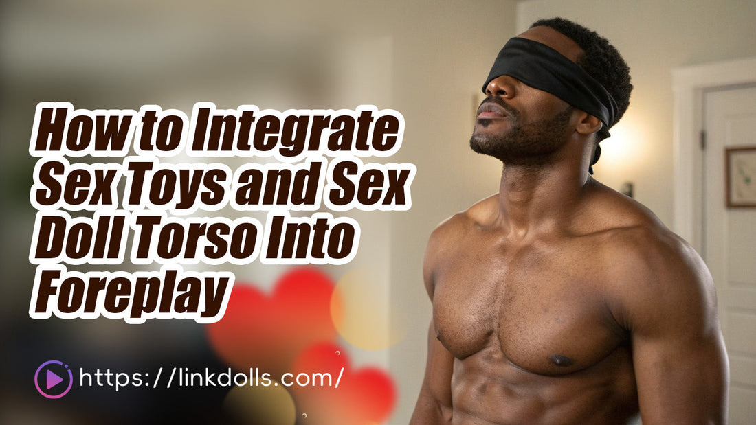 How to Integrate Sex Toys and Sex Doll Torso Into Foreplay Linkdolls How to Integrate Sex Toys and Sex Doll Torso Into Foreplay Linkdolls
