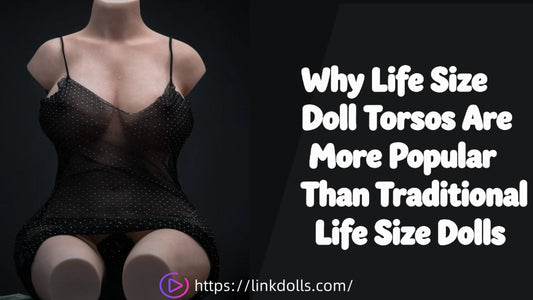 Why Life Size Sex Doll Torsos Are More Popular Than Traditional Life Size Sex Dolls