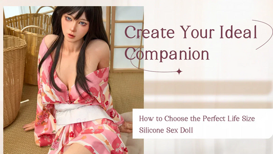 How to Choose the Perfect Life Size Silicone Sex Doll: Create Your Ideal Companion