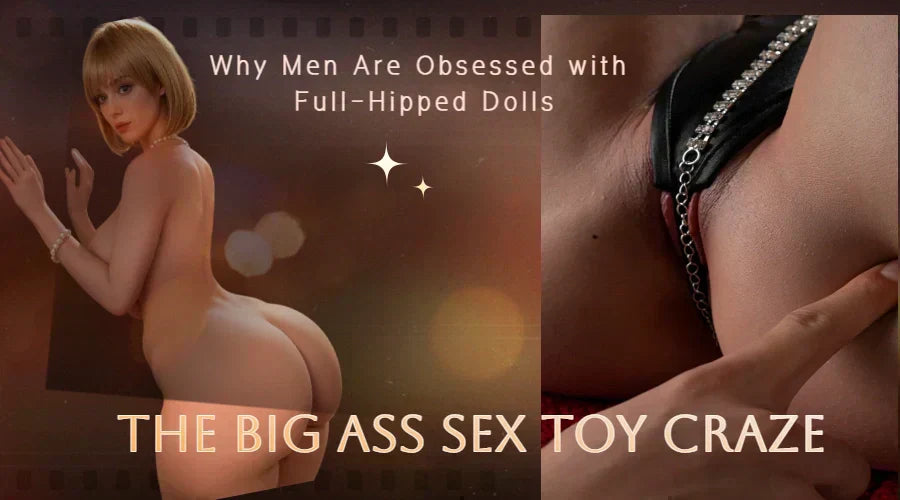 The Big Ass Sex Toy Craze: Why Men Are Obsessed with Full-Hipped Dolls