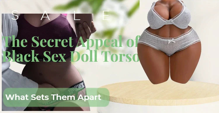 The Secret Appeal of Black Sex Doll Torsos