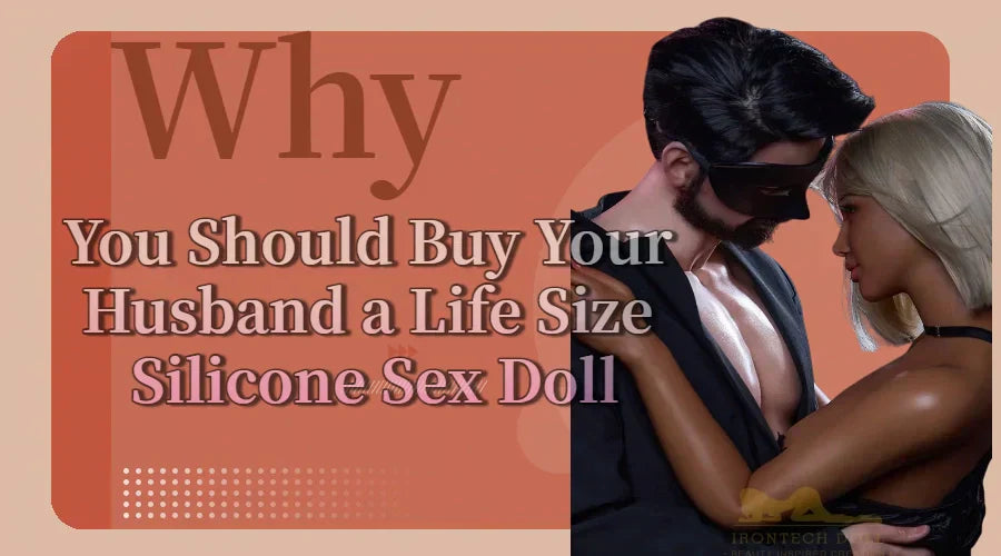 Why You Should Buy Your Husband a Life Size Silicone Sex Doll