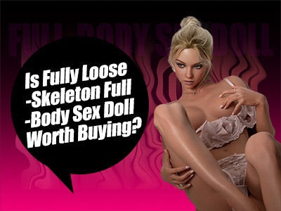 Is Fully Loose-Skeleton Full-Body Sex Doll Worth Buying?