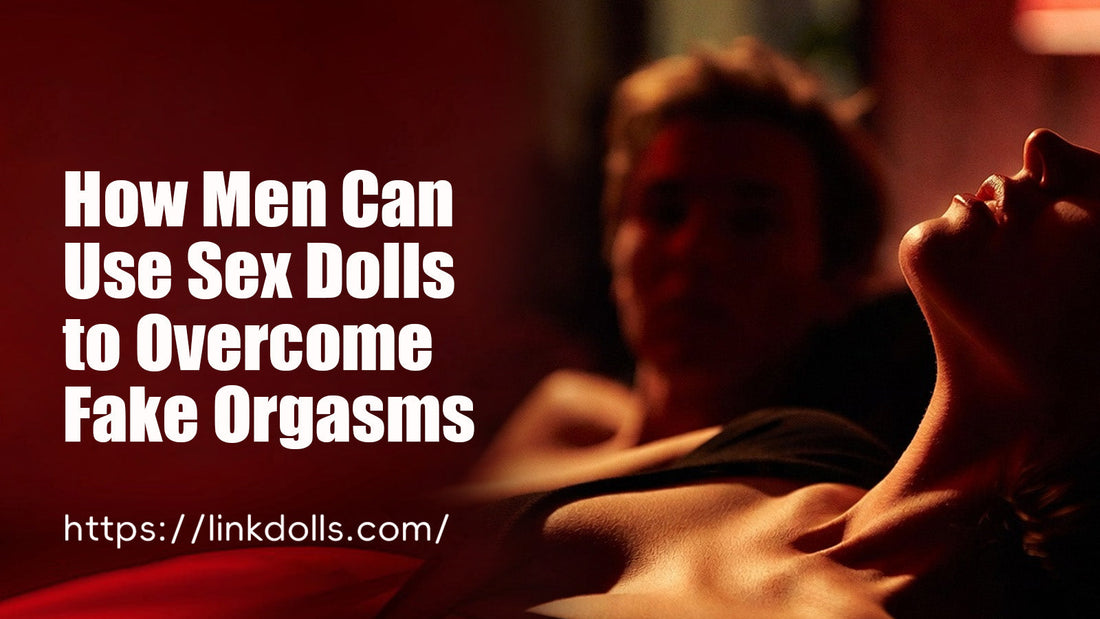 How Men Can Use Sex Dolls to Overcome Fake Orgasms