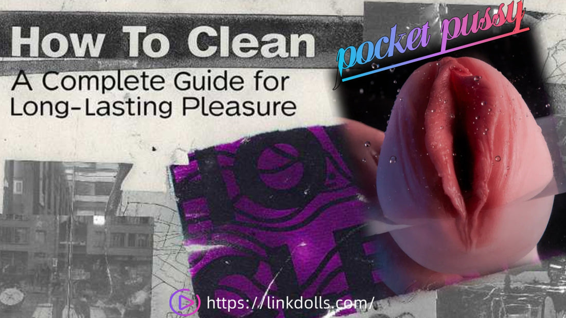 How to Clean a Pocket Pussy: A Complete Guide for Long-Lasting Pleasure